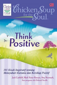 Chicken Soup For The Soul: Think Positive= 101 Kisah Inspiratif Tentang Mensyukuri Karunia dan Bersikap Positif