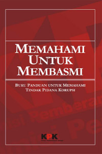 Memahami Untuk Membasmi : Buku Panduan untuk Memahami Tindak Pidana Korupsi