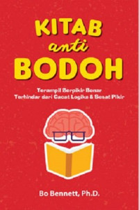 Kitab Anti Bodoh : Terampil  Berpikir Benar Terhindar dari Cacat Logika & Sesat Pikir